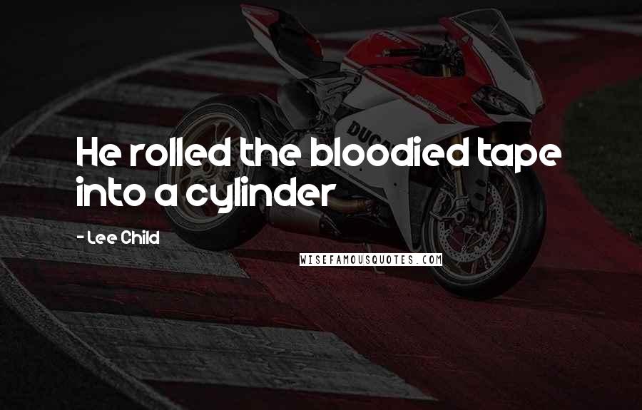 Lee Child Quotes: He rolled the bloodied tape into a cylinder