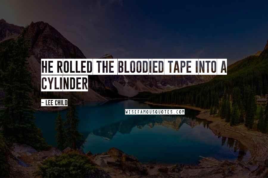 Lee Child Quotes: He rolled the bloodied tape into a cylinder