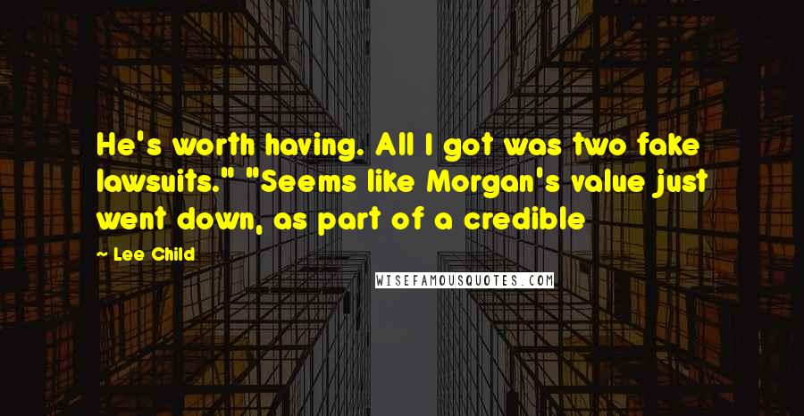 Lee Child Quotes: He's worth having. All I got was two fake lawsuits." "Seems like Morgan's value just went down, as part of a credible