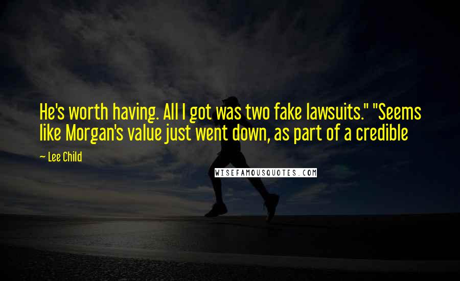 Lee Child Quotes: He's worth having. All I got was two fake lawsuits." "Seems like Morgan's value just went down, as part of a credible