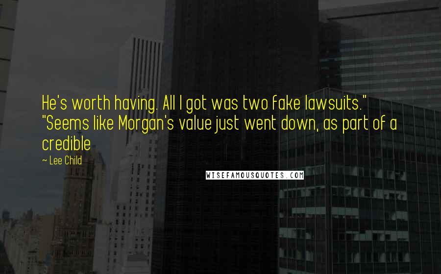 Lee Child Quotes: He's worth having. All I got was two fake lawsuits." "Seems like Morgan's value just went down, as part of a credible