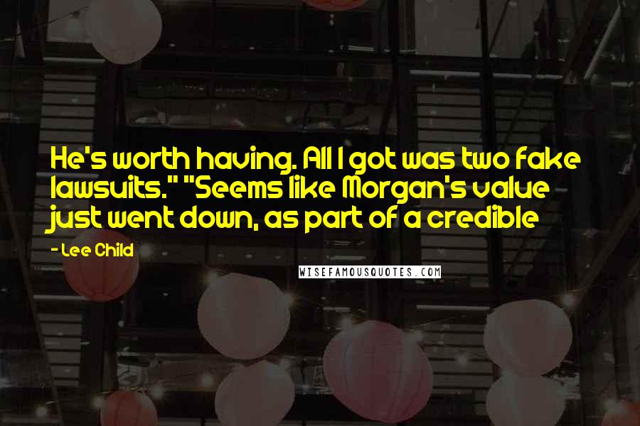 Lee Child Quotes: He's worth having. All I got was two fake lawsuits." "Seems like Morgan's value just went down, as part of a credible