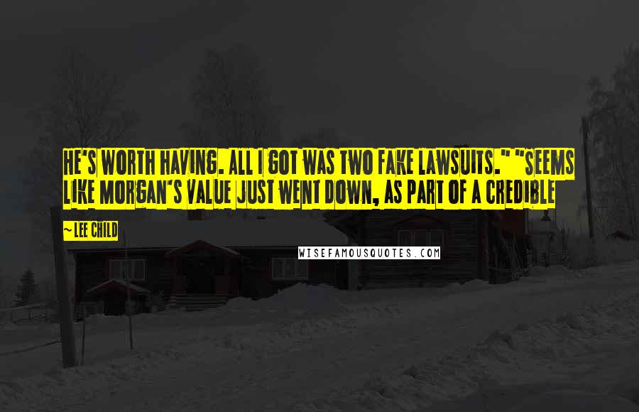 Lee Child Quotes: He's worth having. All I got was two fake lawsuits." "Seems like Morgan's value just went down, as part of a credible