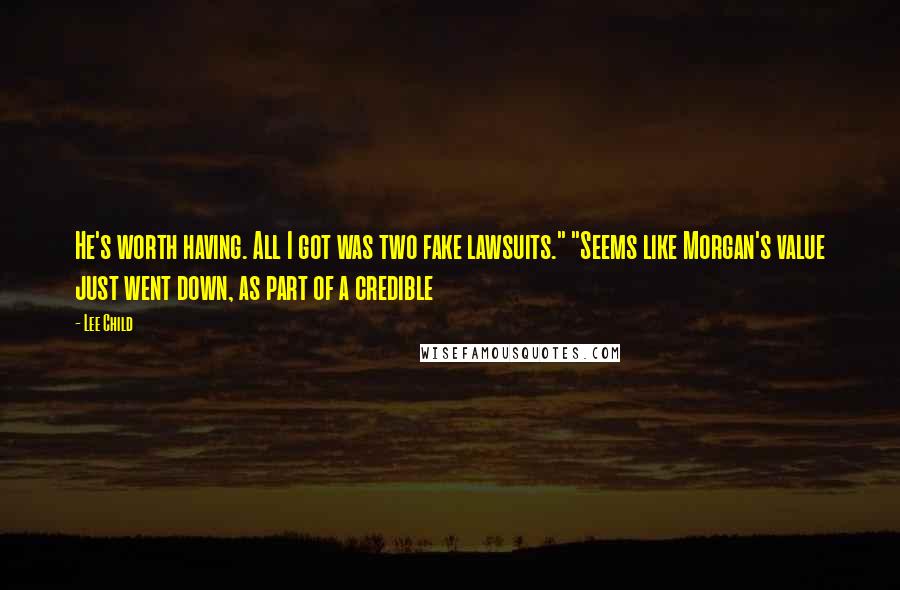 Lee Child Quotes: He's worth having. All I got was two fake lawsuits." "Seems like Morgan's value just went down, as part of a credible