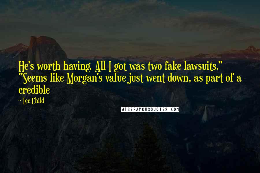 Lee Child Quotes: He's worth having. All I got was two fake lawsuits." "Seems like Morgan's value just went down, as part of a credible