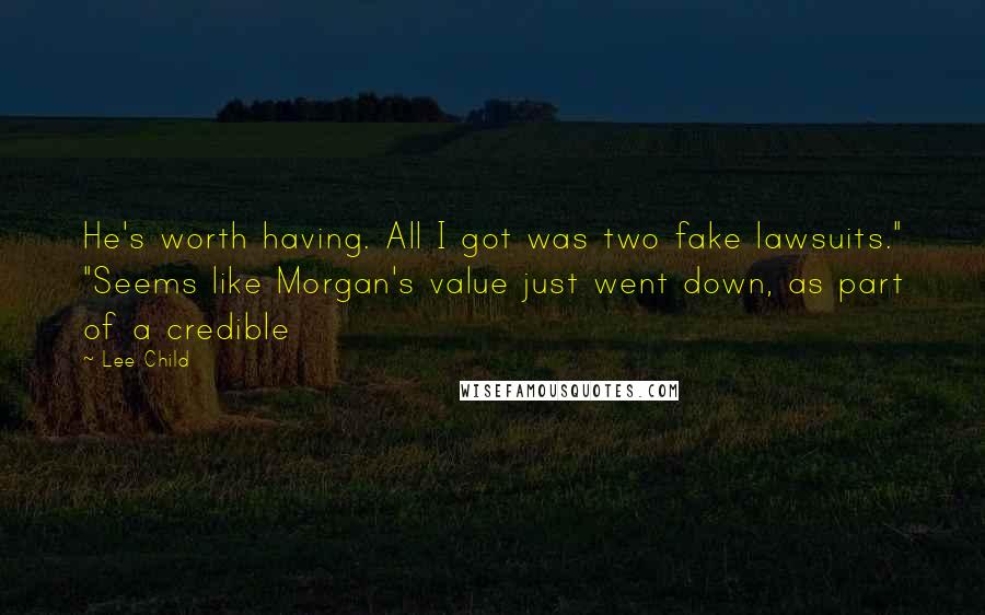 Lee Child Quotes: He's worth having. All I got was two fake lawsuits." "Seems like Morgan's value just went down, as part of a credible