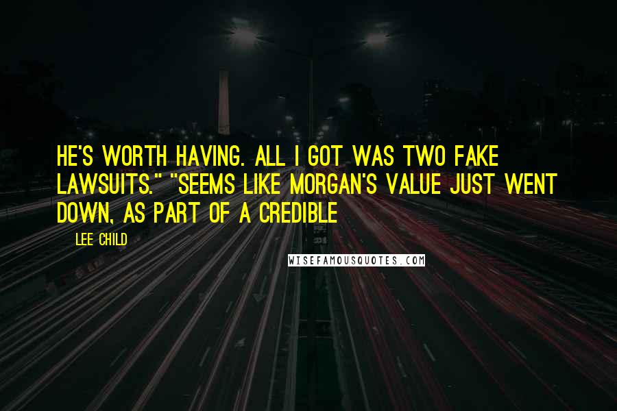 Lee Child Quotes: He's worth having. All I got was two fake lawsuits." "Seems like Morgan's value just went down, as part of a credible