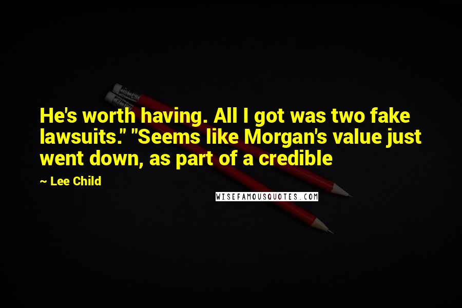 Lee Child Quotes: He's worth having. All I got was two fake lawsuits." "Seems like Morgan's value just went down, as part of a credible