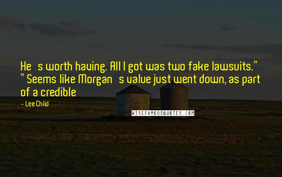 Lee Child Quotes: He's worth having. All I got was two fake lawsuits." "Seems like Morgan's value just went down, as part of a credible