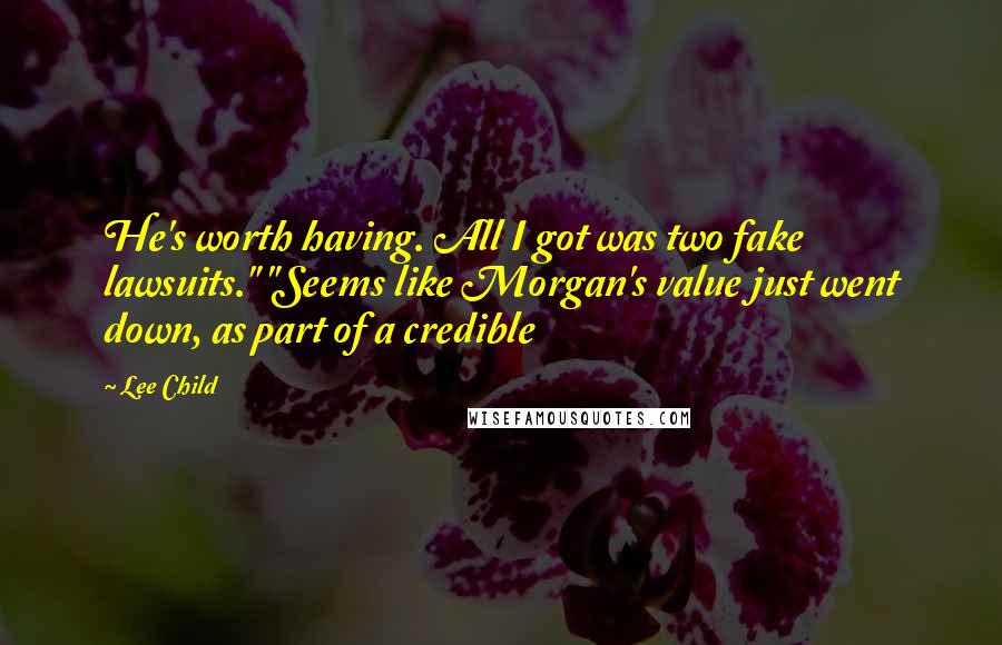 Lee Child Quotes: He's worth having. All I got was two fake lawsuits." "Seems like Morgan's value just went down, as part of a credible