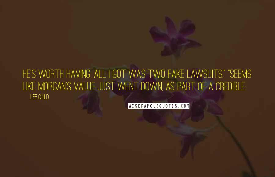 Lee Child Quotes: He's worth having. All I got was two fake lawsuits." "Seems like Morgan's value just went down, as part of a credible