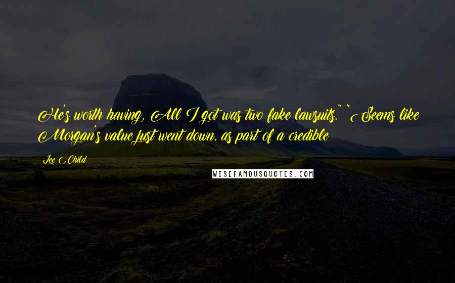 Lee Child Quotes: He's worth having. All I got was two fake lawsuits." "Seems like Morgan's value just went down, as part of a credible