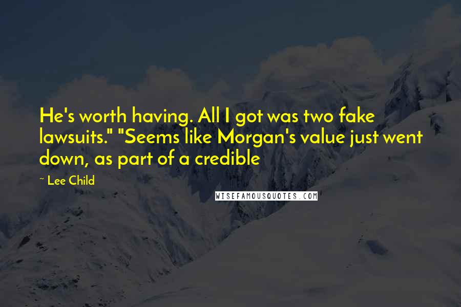 Lee Child Quotes: He's worth having. All I got was two fake lawsuits." "Seems like Morgan's value just went down, as part of a credible