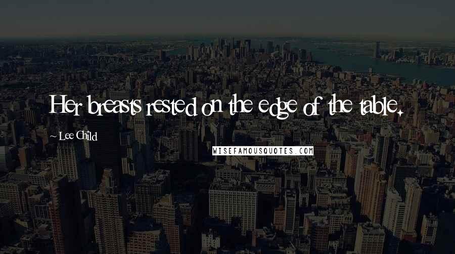 Lee Child Quotes: Her breasts rested on the edge of the table.