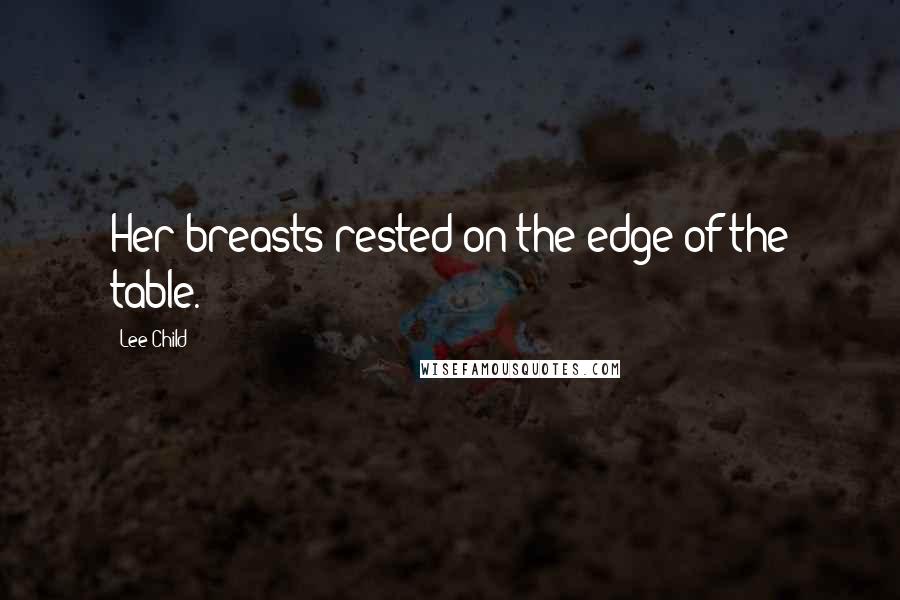 Lee Child Quotes: Her breasts rested on the edge of the table.