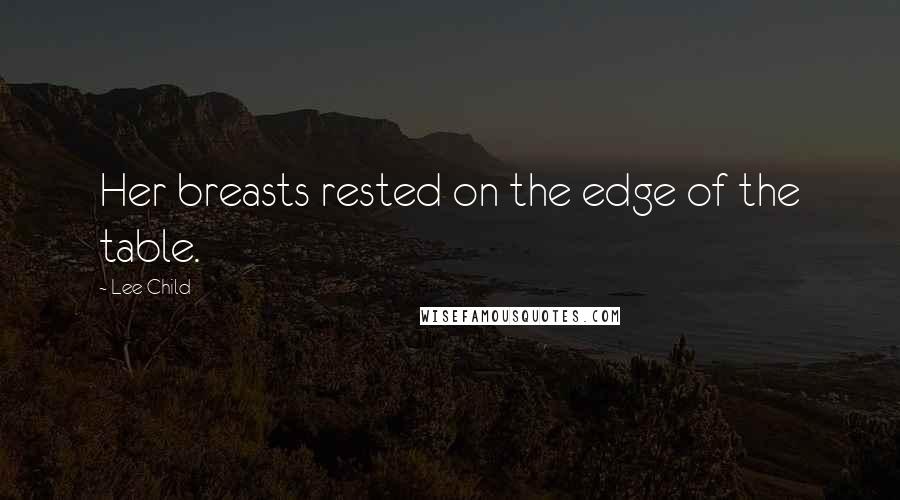 Lee Child Quotes: Her breasts rested on the edge of the table.