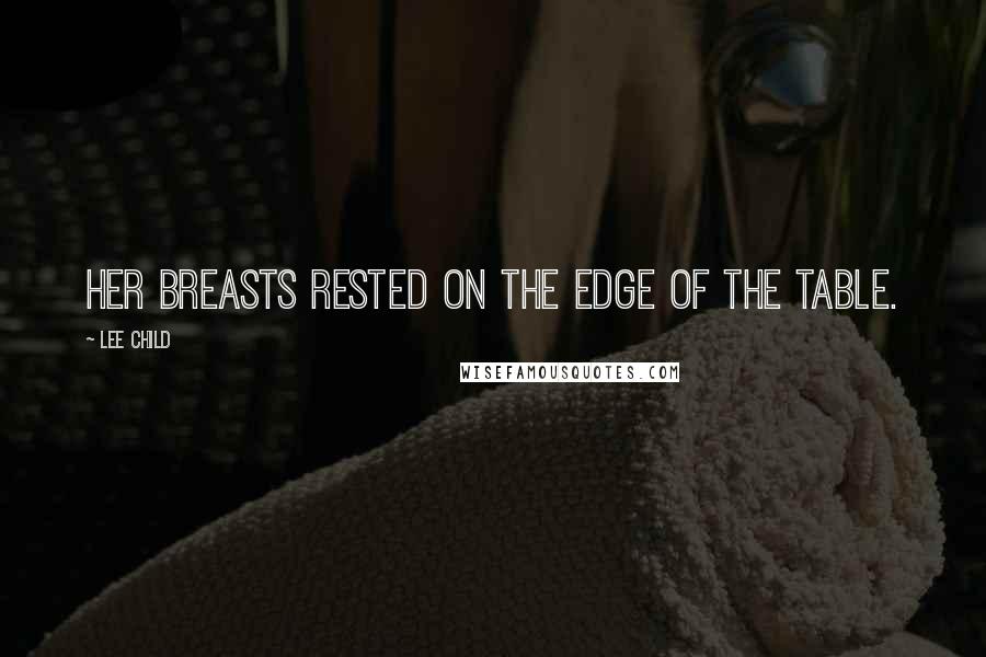 Lee Child Quotes: Her breasts rested on the edge of the table.