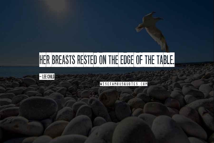 Lee Child Quotes: Her breasts rested on the edge of the table.