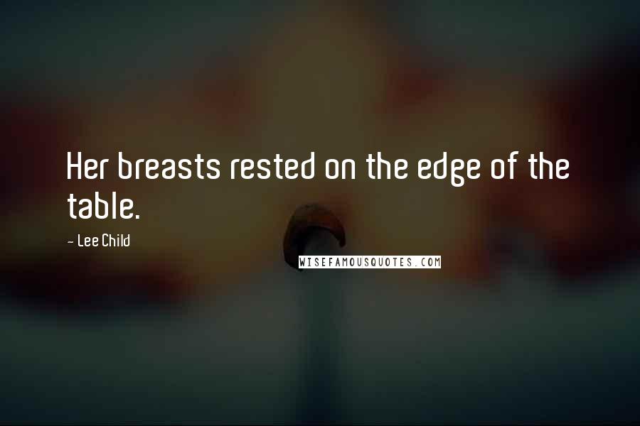 Lee Child Quotes: Her breasts rested on the edge of the table.