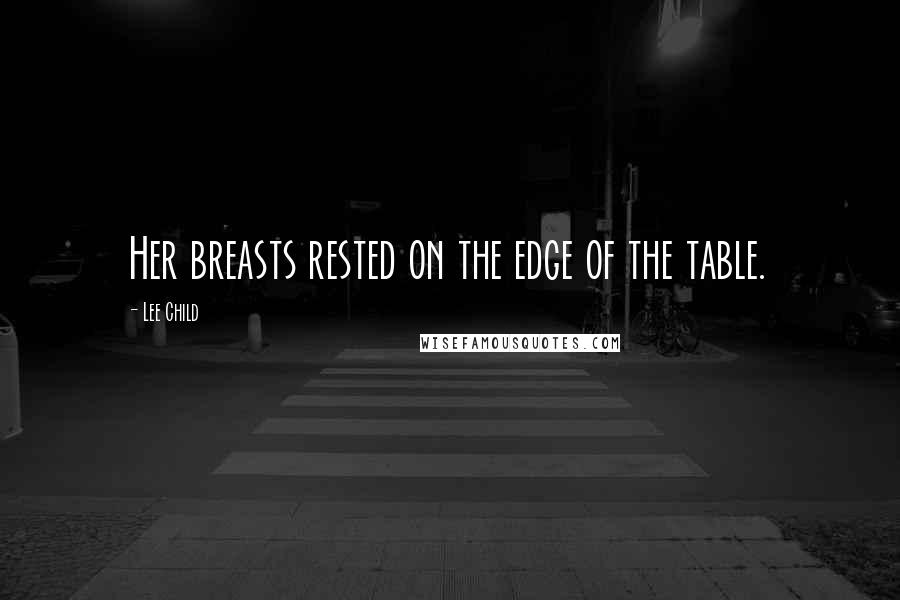 Lee Child Quotes: Her breasts rested on the edge of the table.