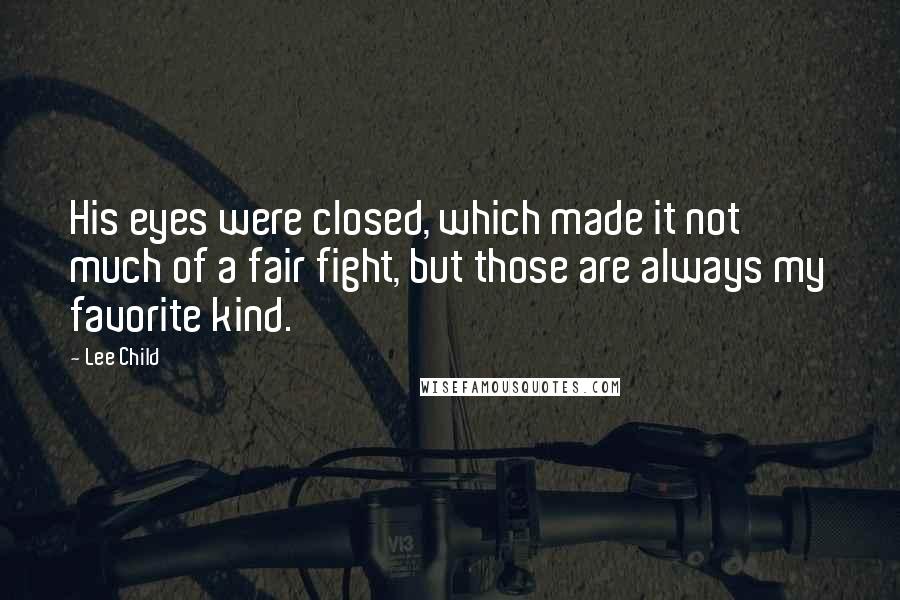 Lee Child Quotes: His eyes were closed, which made it not much of a fair fight, but those are always my favorite kind.