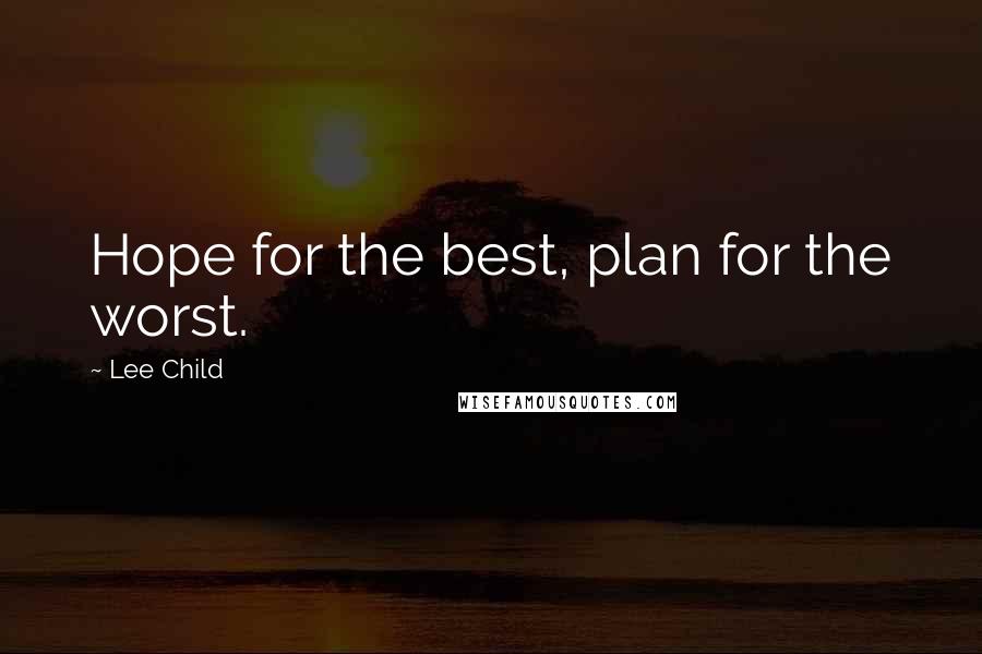 Lee Child Quotes: Hope for the best, plan for the worst.