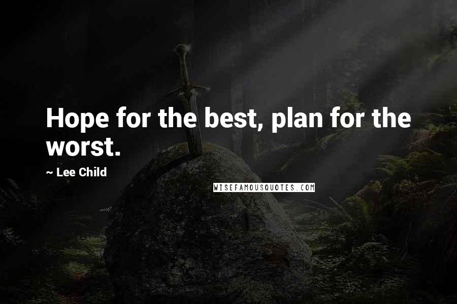 Lee Child Quotes: Hope for the best, plan for the worst.