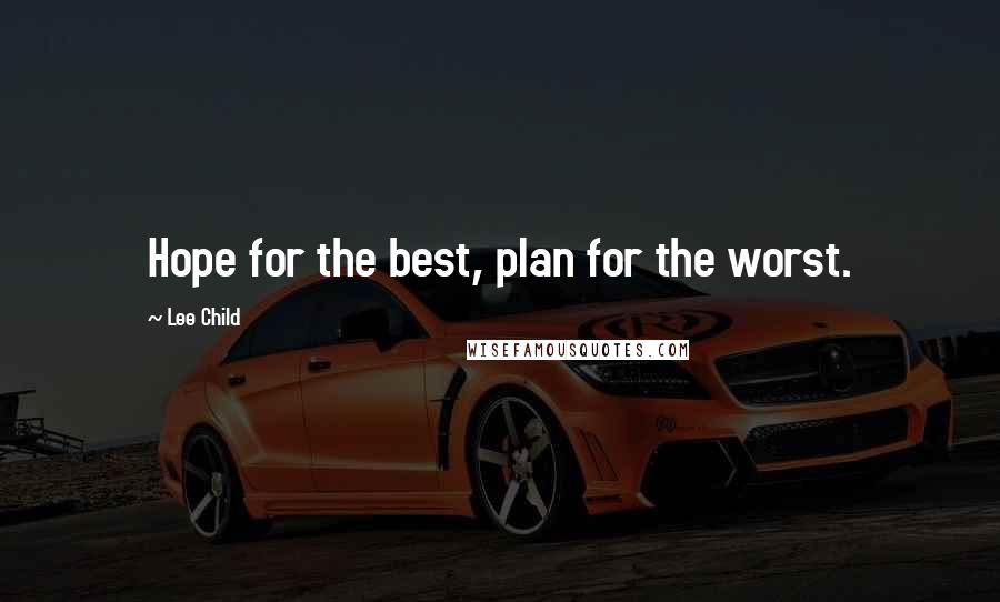 Lee Child Quotes: Hope for the best, plan for the worst.