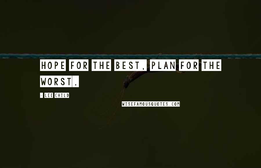 Lee Child Quotes: Hope for the best, plan for the worst.