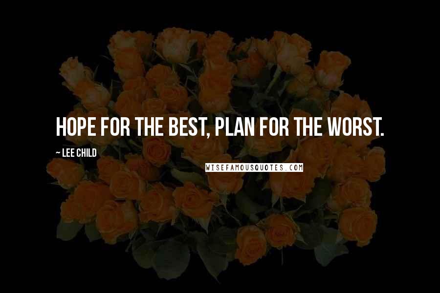 Lee Child Quotes: Hope for the best, plan for the worst.