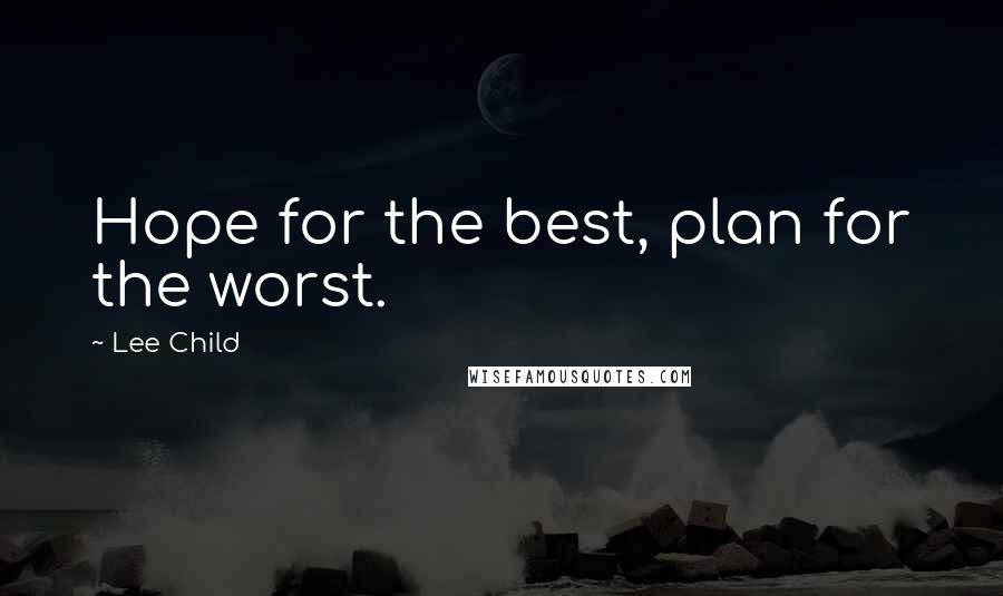 Lee Child Quotes: Hope for the best, plan for the worst.