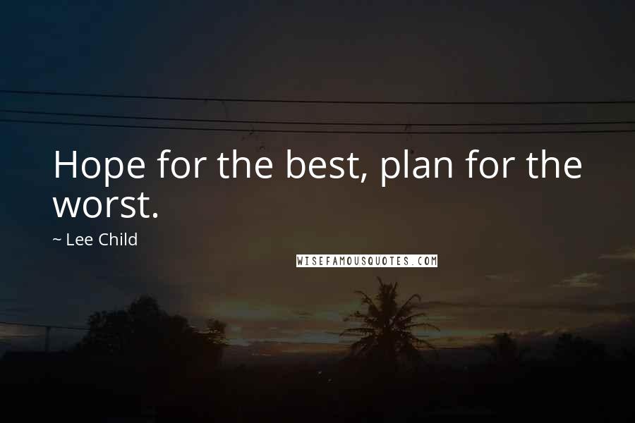 Lee Child Quotes: Hope for the best, plan for the worst.
