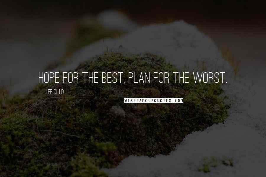 Lee Child Quotes: Hope for the best, plan for the worst.