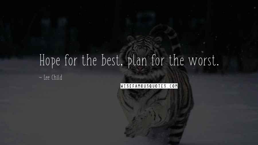 Lee Child Quotes: Hope for the best, plan for the worst.