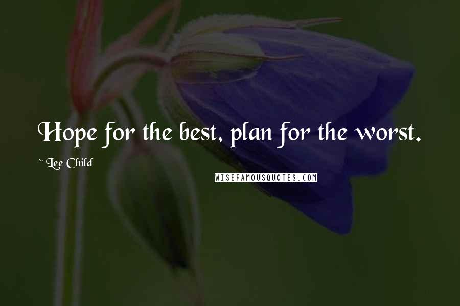 Lee Child Quotes: Hope for the best, plan for the worst.