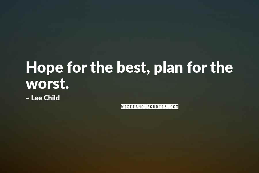 Lee Child Quotes: Hope for the best, plan for the worst.