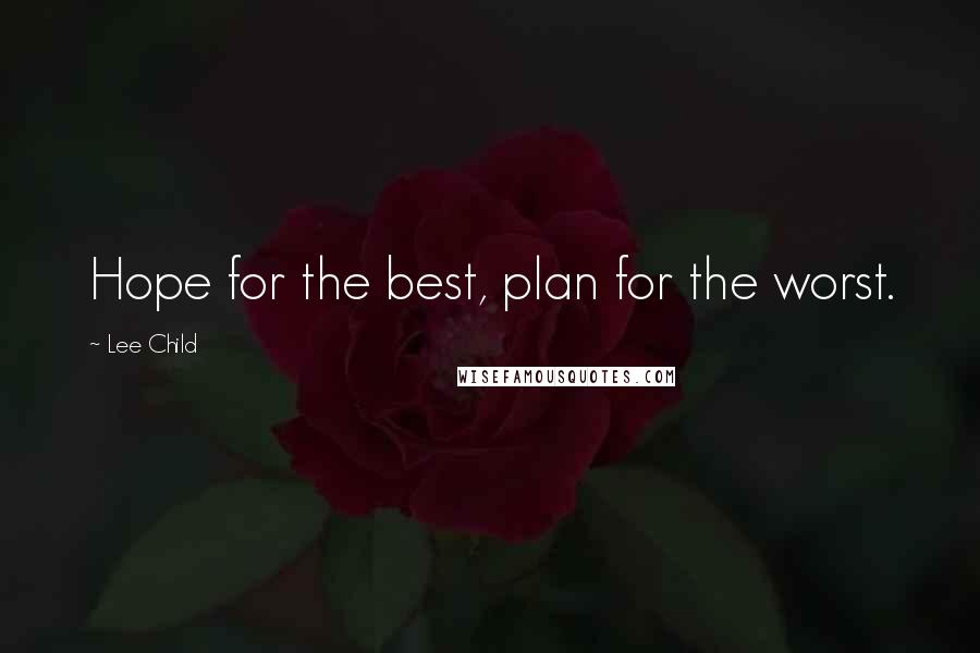 Lee Child Quotes: Hope for the best, plan for the worst.