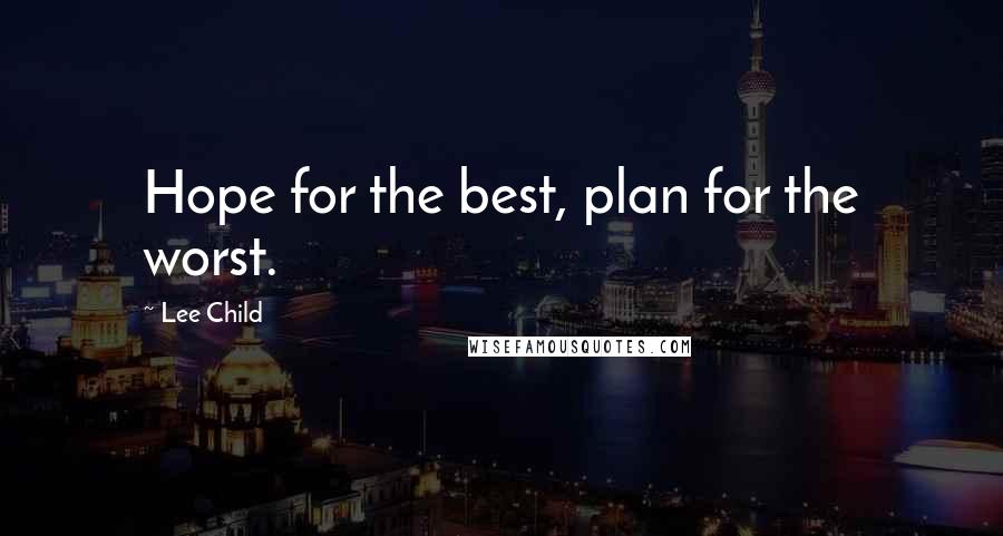 Lee Child Quotes: Hope for the best, plan for the worst.