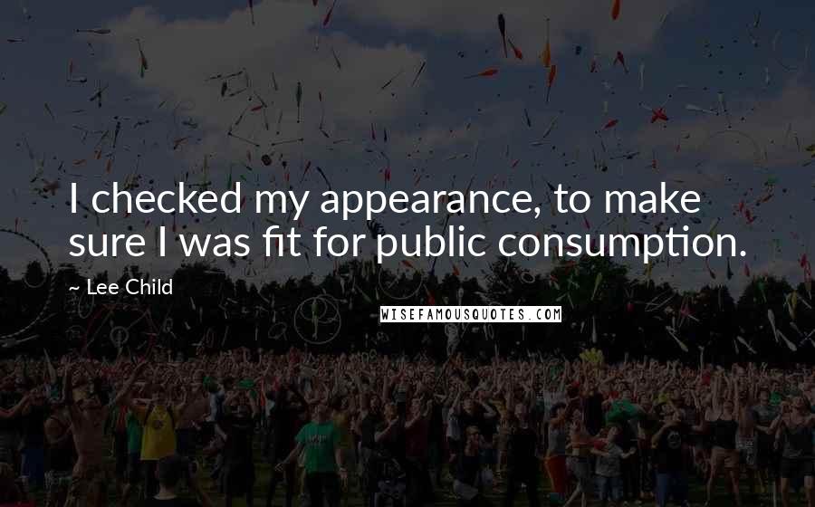 Lee Child Quotes: I checked my appearance, to make sure I was fit for public consumption.