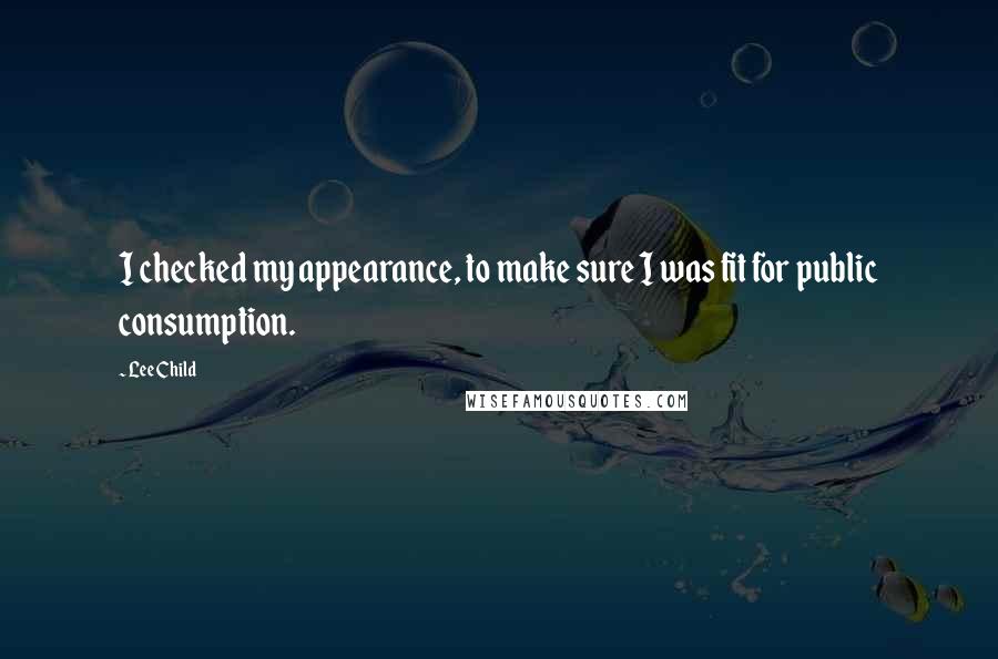 Lee Child Quotes: I checked my appearance, to make sure I was fit for public consumption.