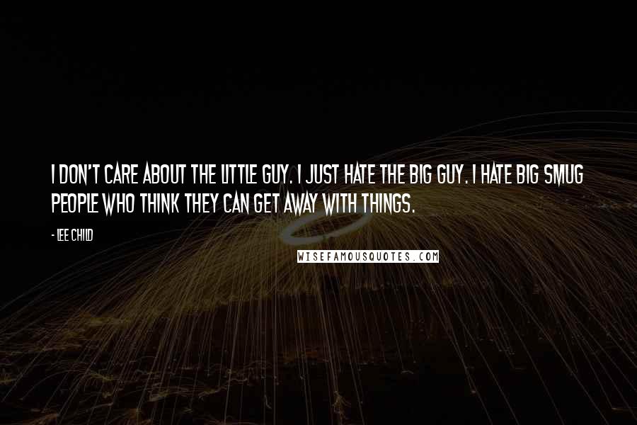 Lee Child Quotes: I don't care about the little guy. I just hate the big guy. I hate big smug people who think they can get away with things.