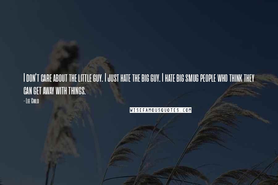 Lee Child Quotes: I don't care about the little guy. I just hate the big guy. I hate big smug people who think they can get away with things.