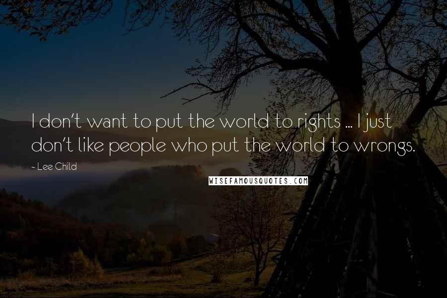 Lee Child Quotes: I don't want to put the world to rights ... I just don't like people who put the world to wrongs.