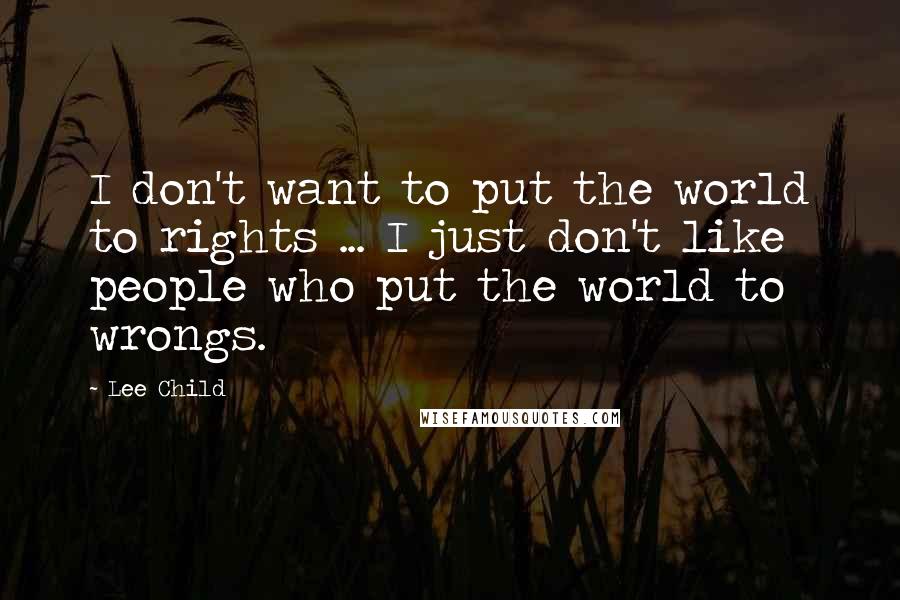 Lee Child Quotes: I don't want to put the world to rights ... I just don't like people who put the world to wrongs.