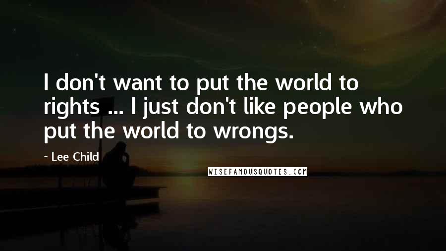 Lee Child Quotes: I don't want to put the world to rights ... I just don't like people who put the world to wrongs.
