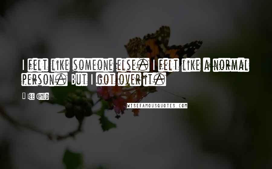 Lee Child Quotes: I felt like someone else. I felt like a normal person. But I got over it.