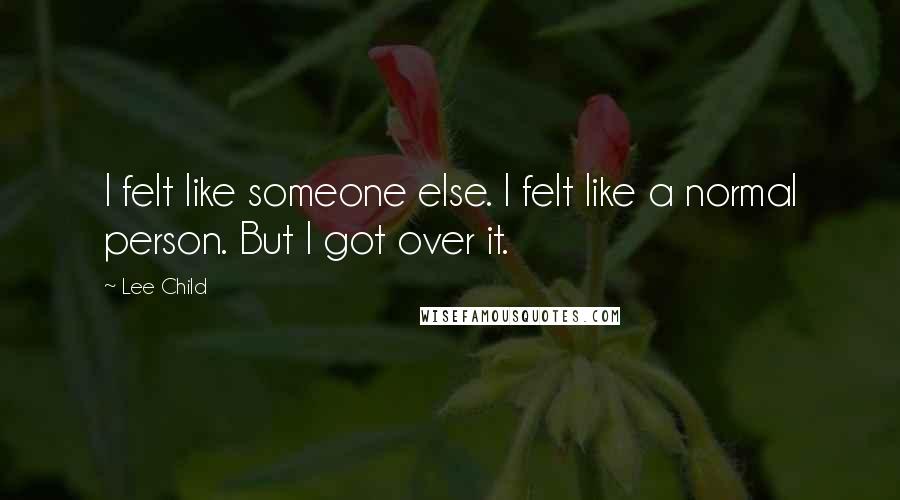 Lee Child Quotes: I felt like someone else. I felt like a normal person. But I got over it.