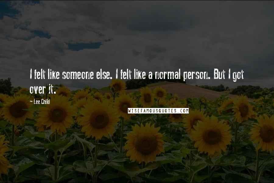 Lee Child Quotes: I felt like someone else. I felt like a normal person. But I got over it.