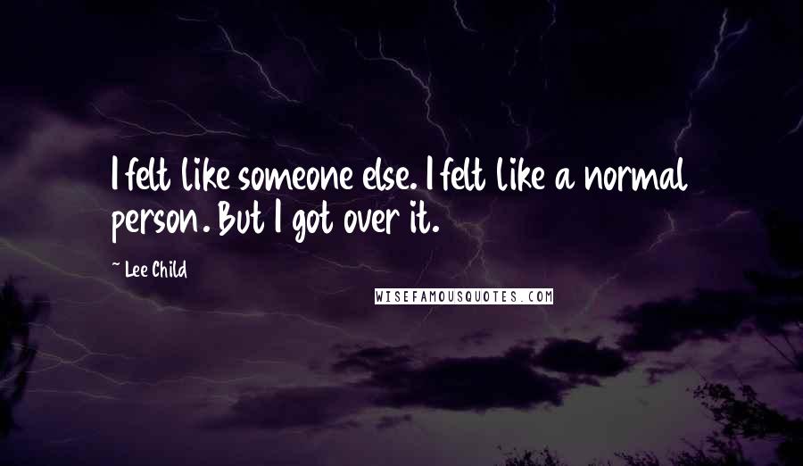 Lee Child Quotes: I felt like someone else. I felt like a normal person. But I got over it.