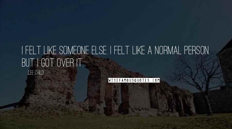 Lee Child Quotes: I felt like someone else. I felt like a normal person. But I got over it.